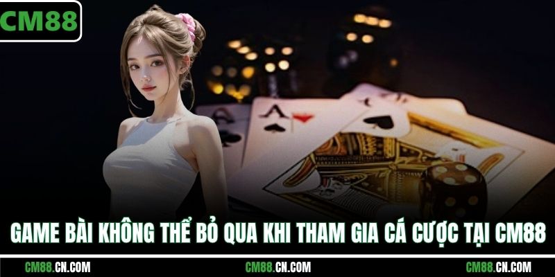 Game bài không thể bỏ qua khi tham gia cá cược tại CM88